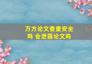 万方论文查重安全吗 会泄露论文吗